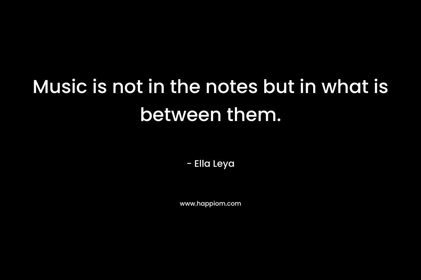 Music is not in the notes but in what is between them.