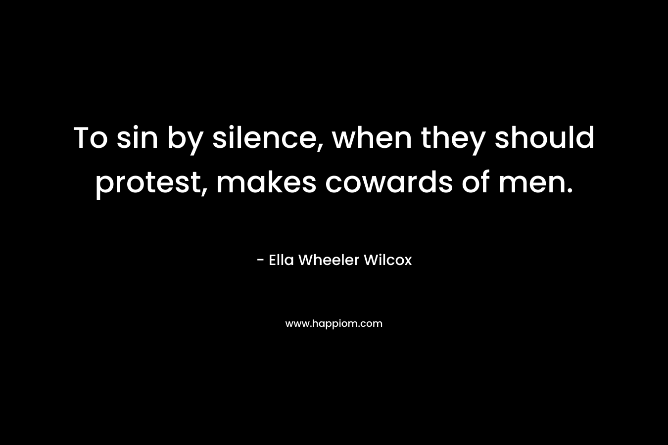 To sin by silence, when they should protest, makes cowards of men.