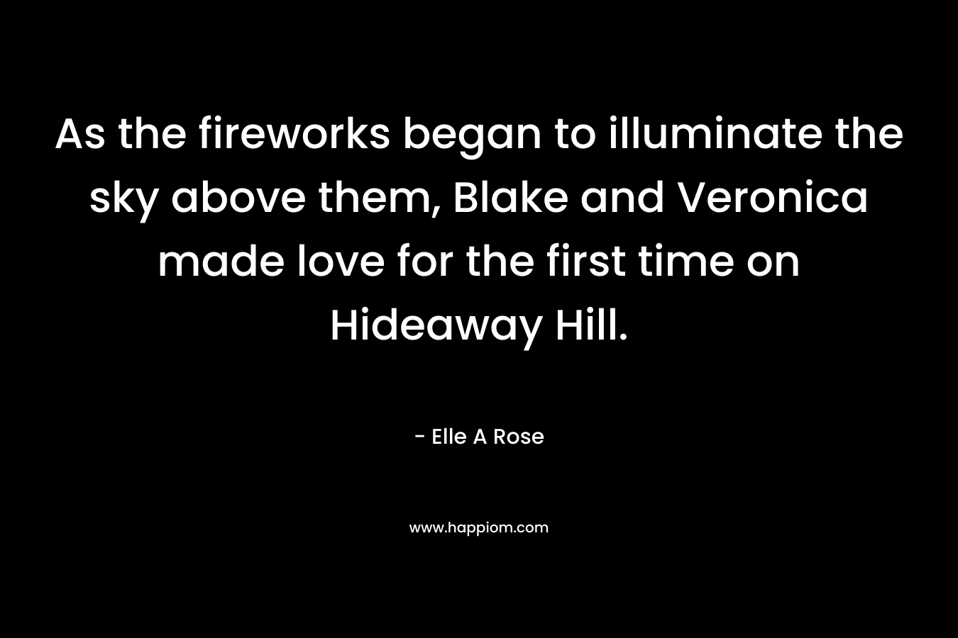 As the fireworks began to illuminate the sky above them, Blake and Veronica made love for the first time on Hideaway Hill. – Elle A Rose