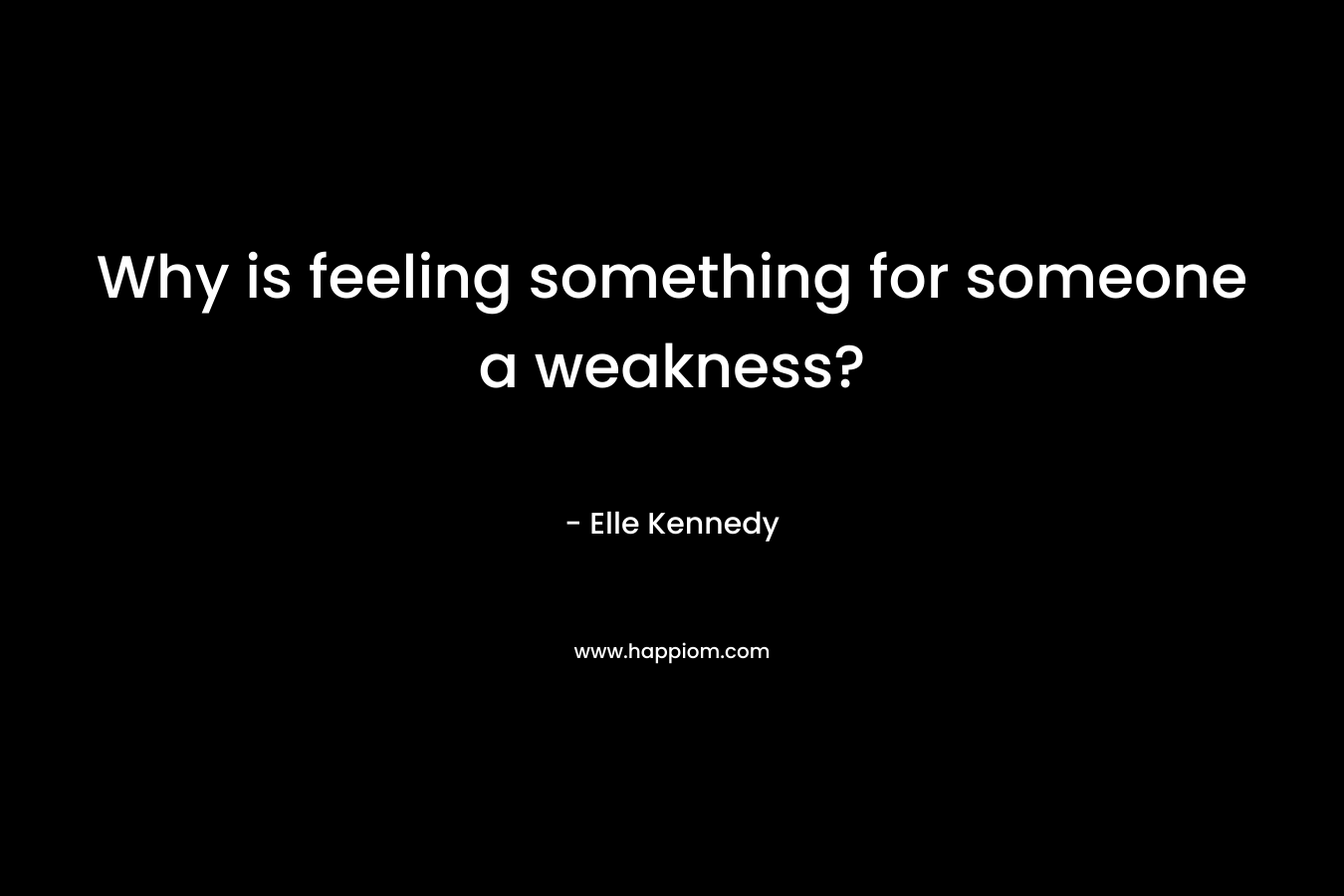 Why is feeling something for someone a weakness?