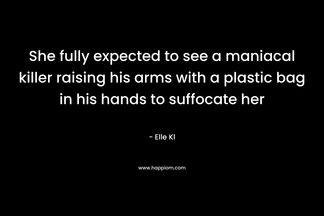 She fully expected to see a maniacal killer raising his arms with a plastic bag in his hands to suffocate her – Elle Kl