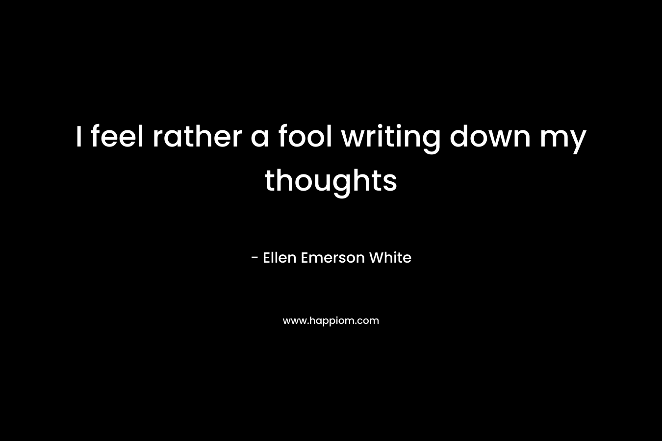 I feel rather a fool writing down my thoughts