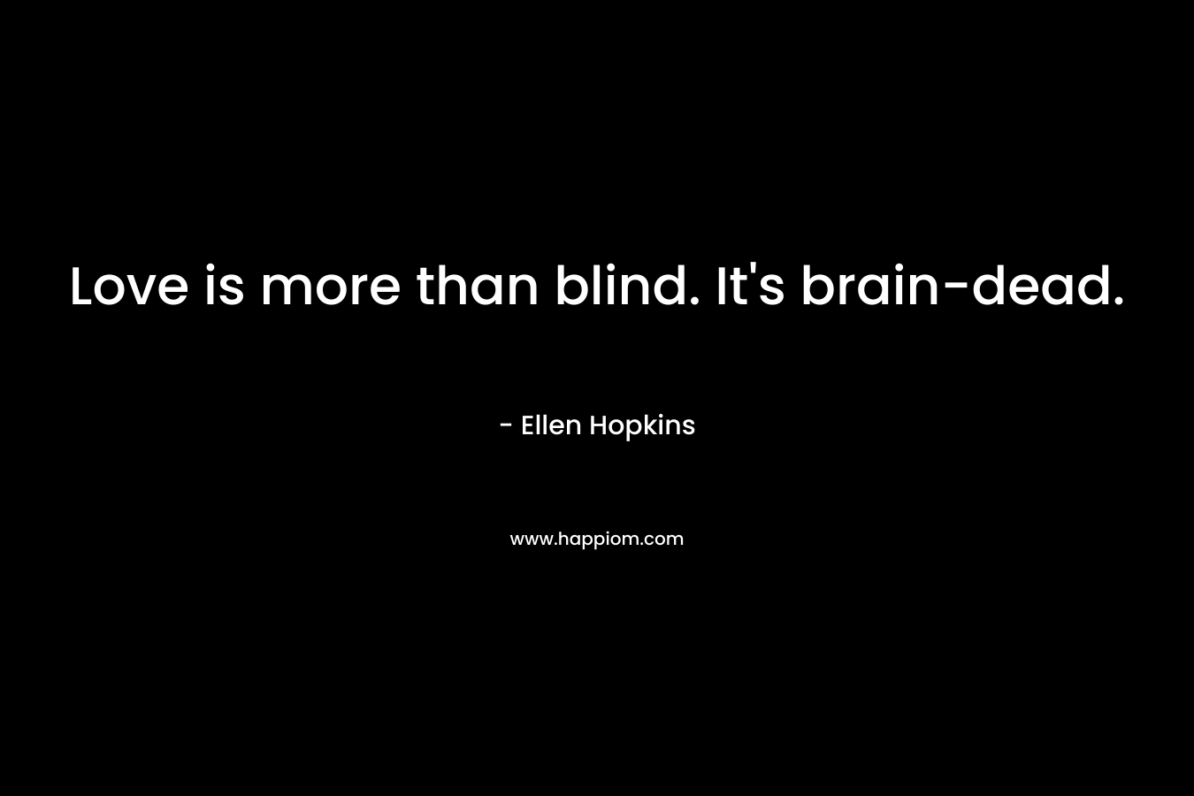 Love is more than blind. It's brain-dead.