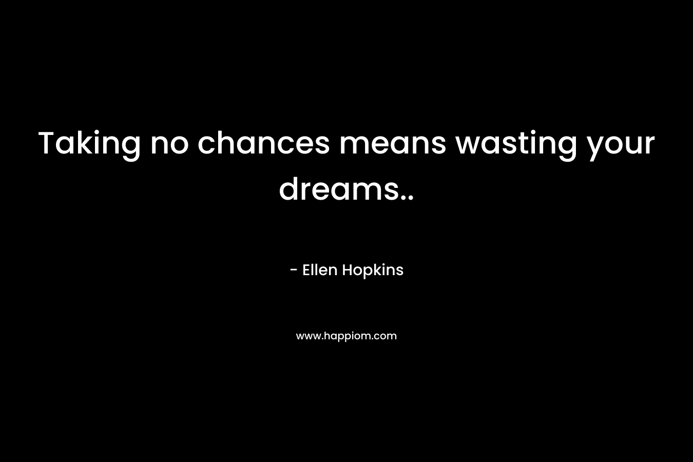 Taking no chances means wasting your dreams.. – Ellen Hopkins