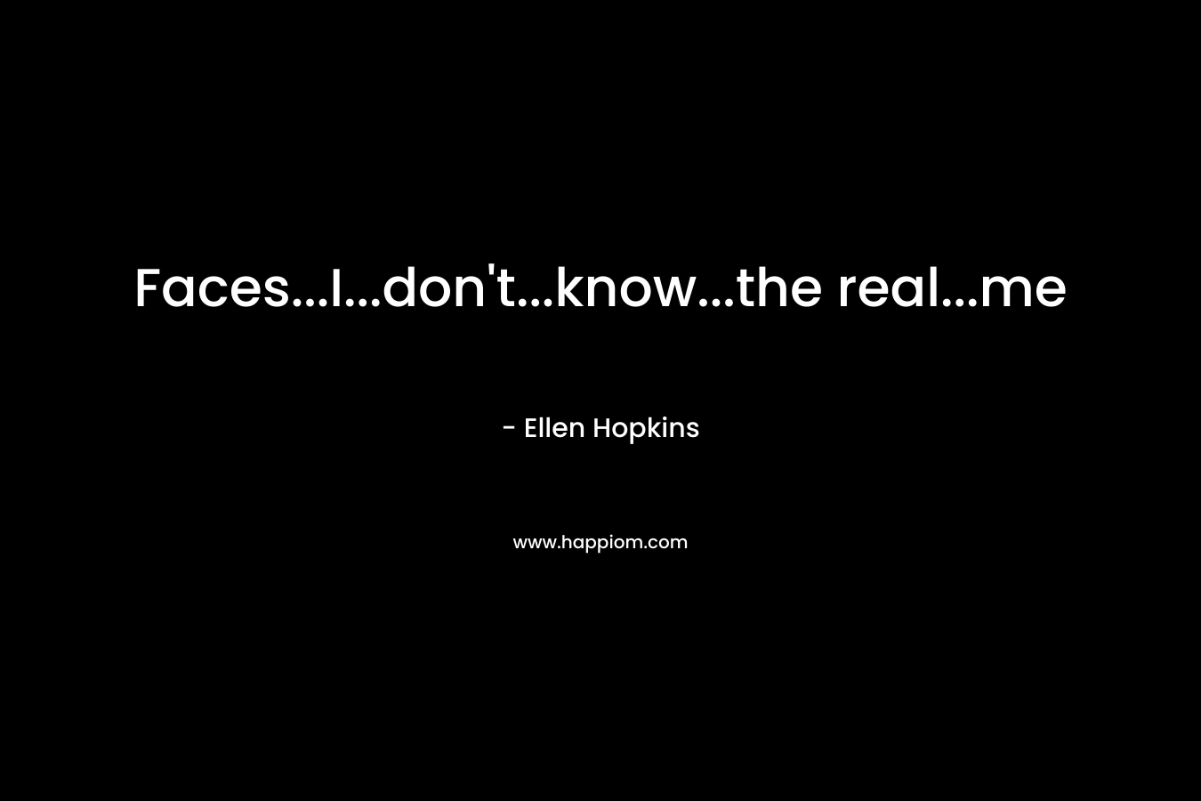 Faces…I…don’t…know…the real…me – Ellen Hopkins
