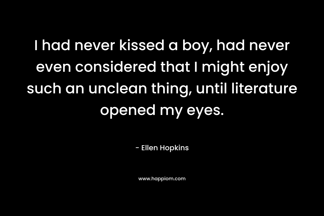 I had never kissed a boy, had never even considered that I might enjoy such an unclean thing, until literature opened my eyes.