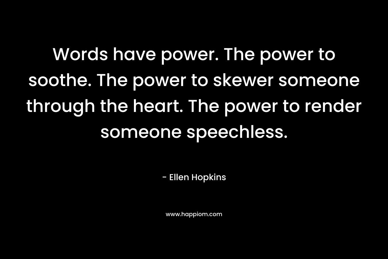 Words have power. The power to soothe. The power to skewer someone through the heart. The power to render someone speechless.