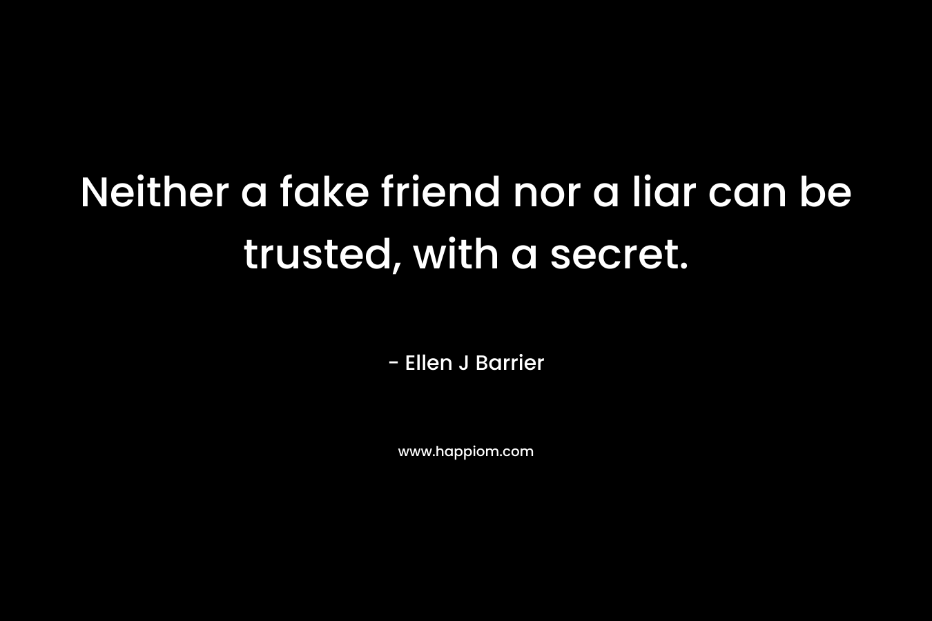 Neither a fake friend nor a liar can be trusted, with a secret.