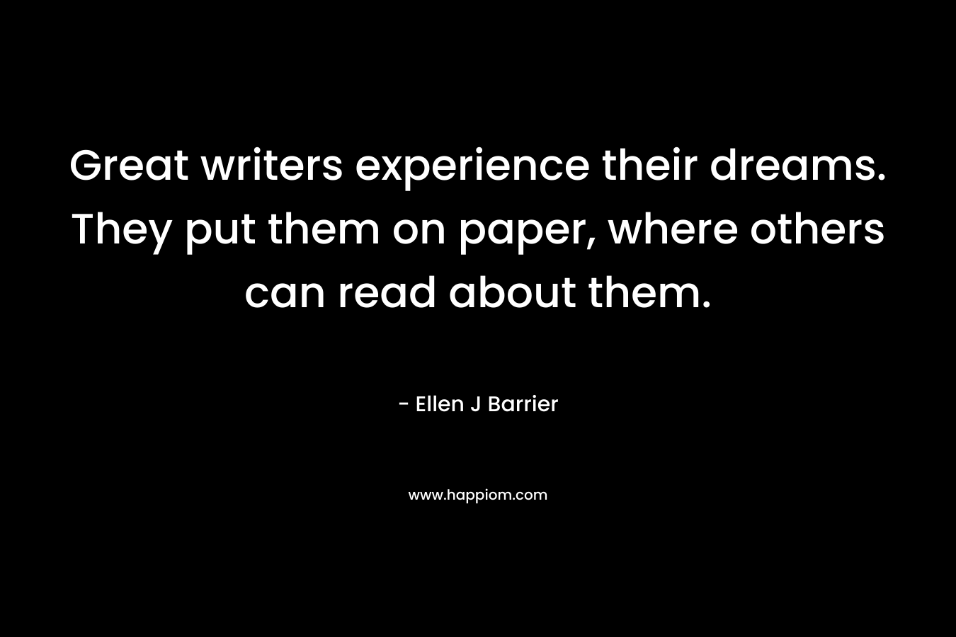 Great writers experience their dreams. They put them on paper, where others can read about them.