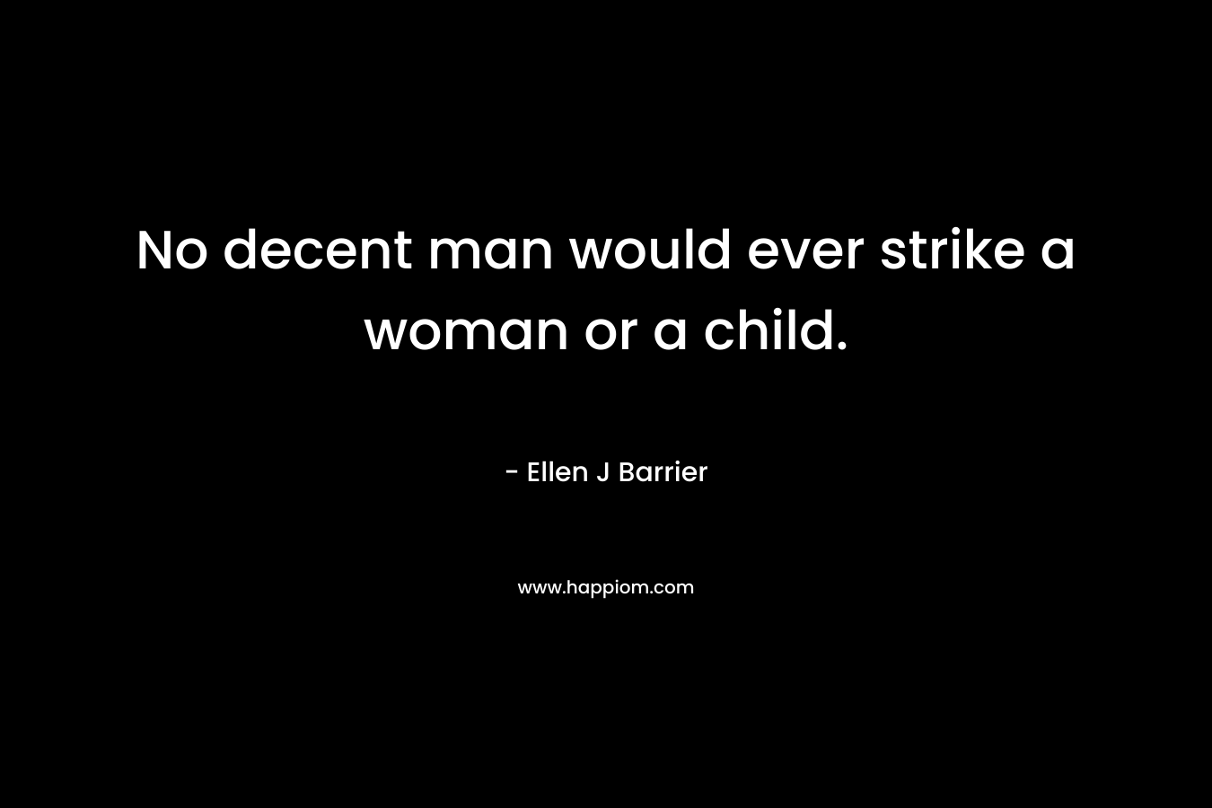 No decent man would ever strike a woman or a child.