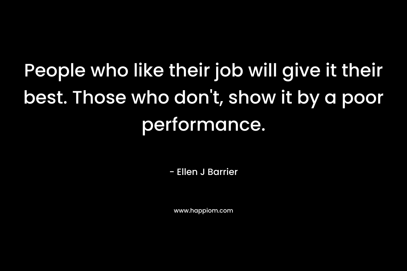 People who like their job will give it their best. Those who don't, show it by a poor performance.