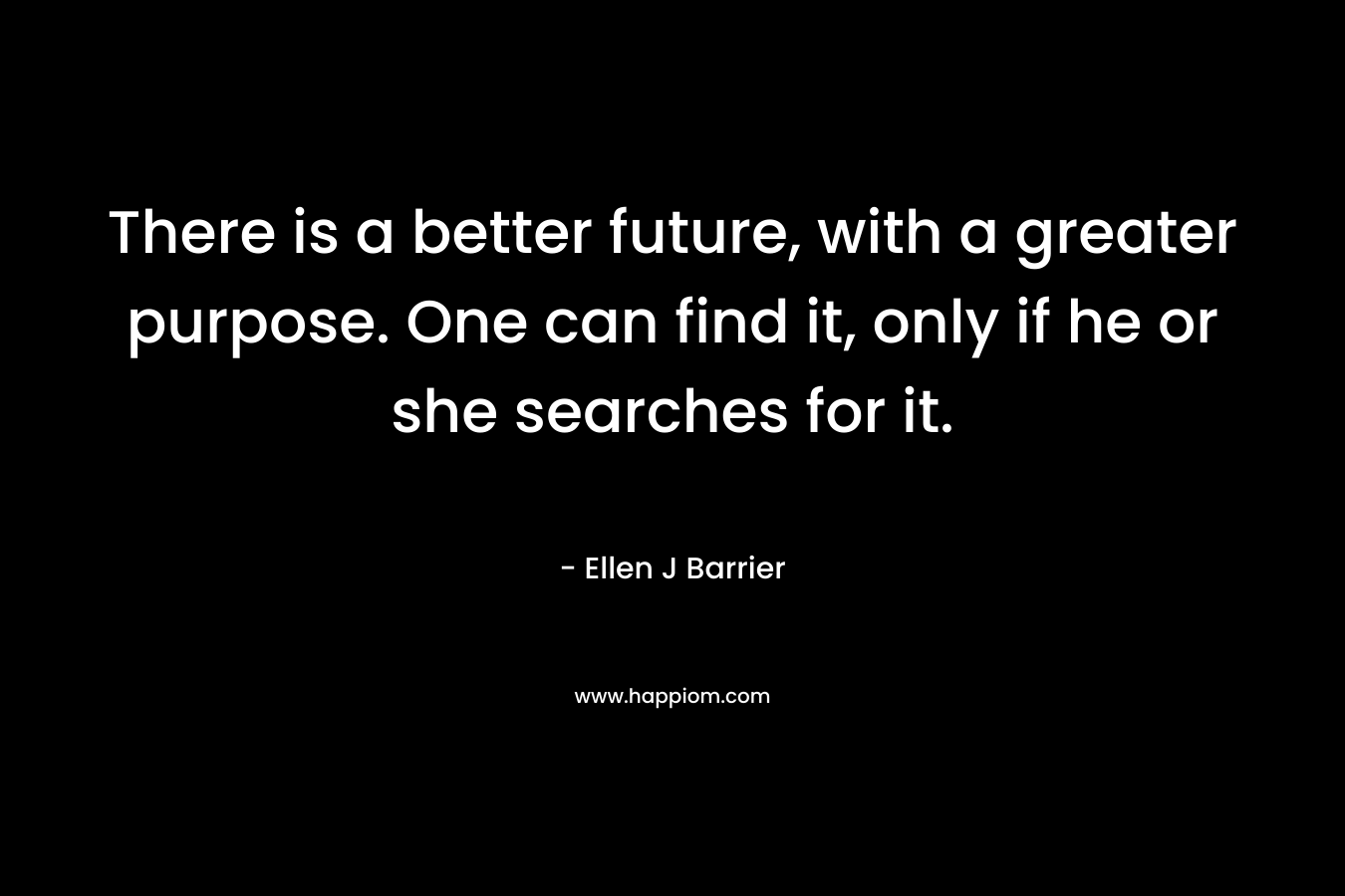 There is a better future, with a greater purpose. One can find it, only if he or she searches for it.