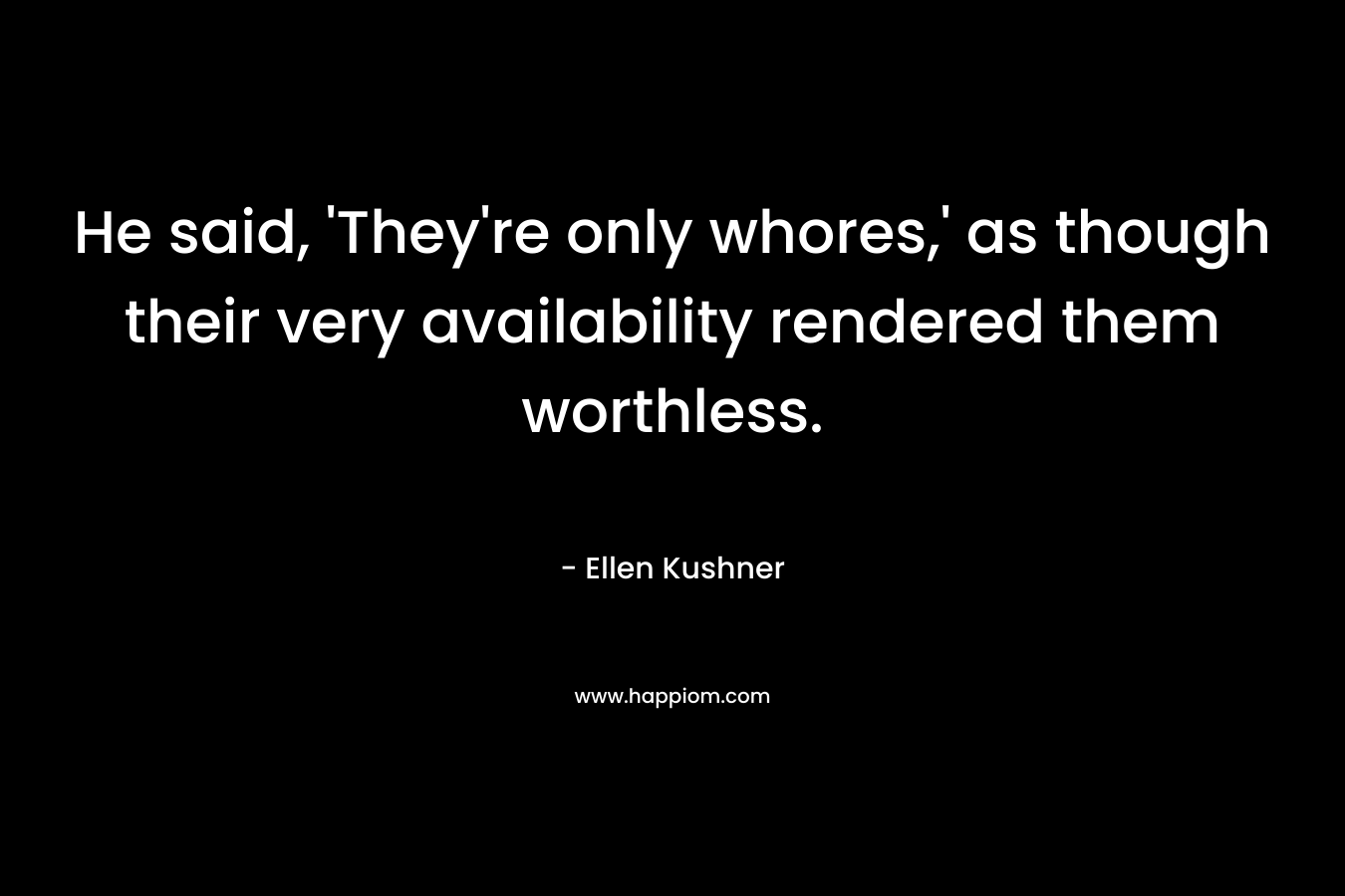 He said, ‘They’re only whores,’ as though their very availability rendered them worthless. – Ellen Kushner