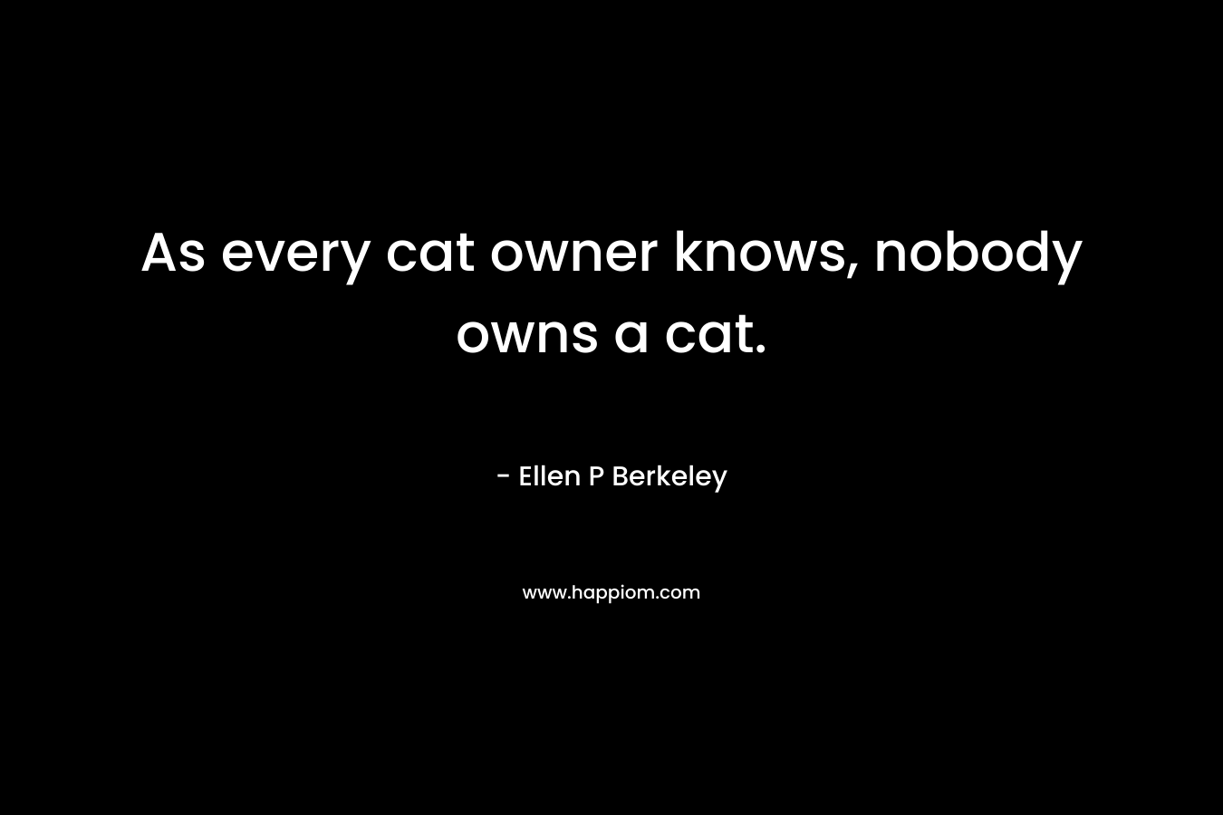 As every cat owner knows, nobody owns a cat. – Ellen P Berkeley