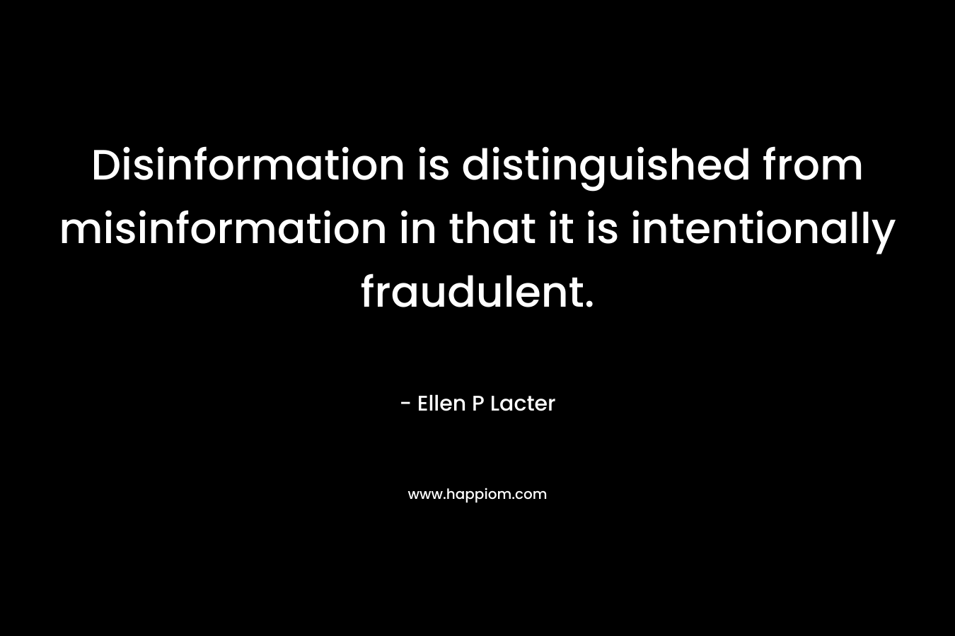 Disinformation is distinguished from misinformation in that it is intentionally fraudulent. – Ellen P Lacter