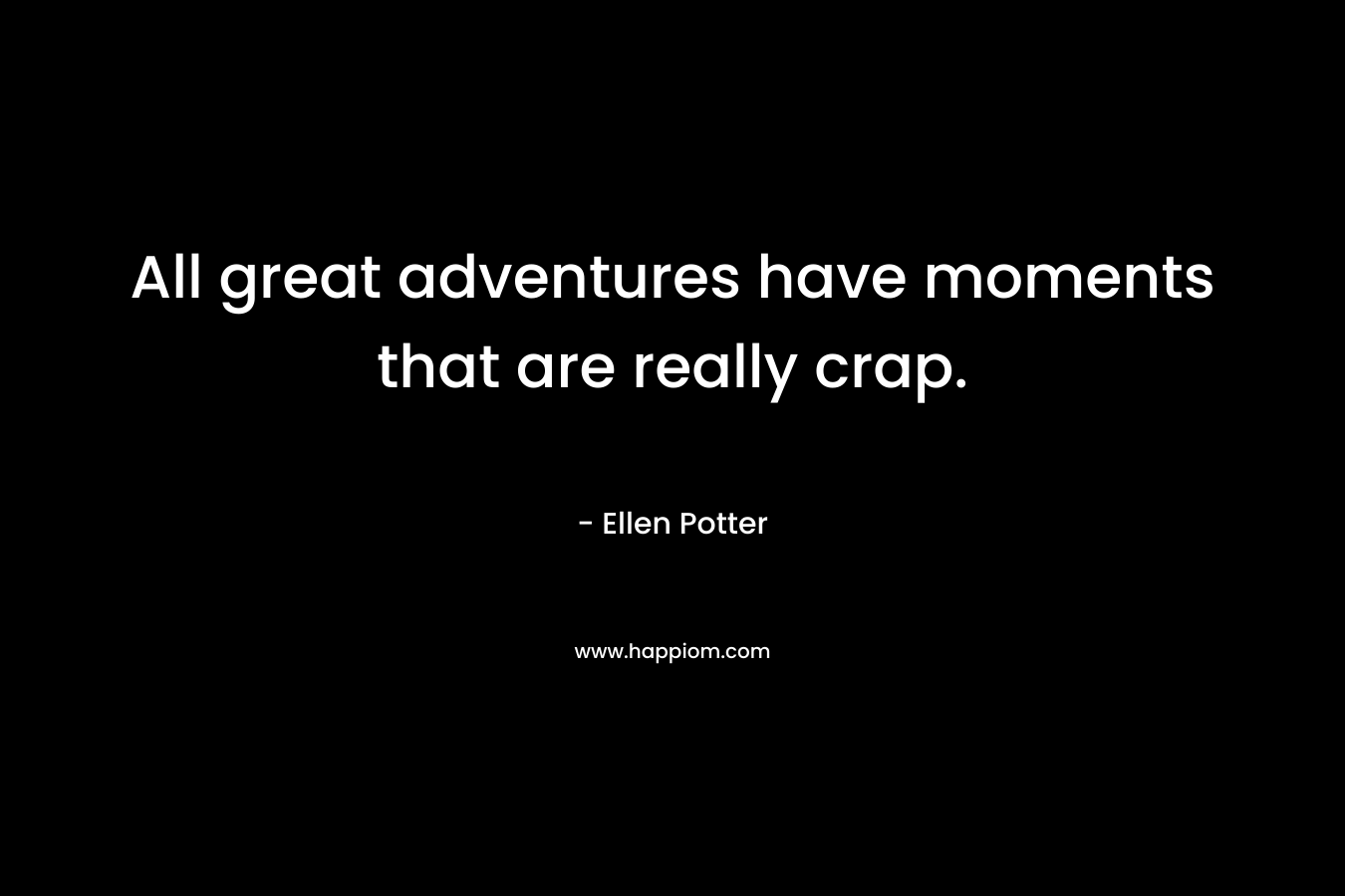 All great adventures have moments that are really crap. – Ellen Potter