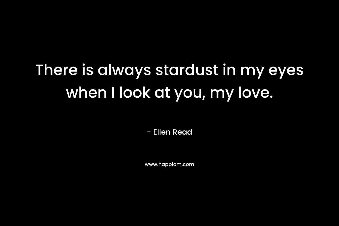 There is always stardust in my eyes when I look at you, my love.