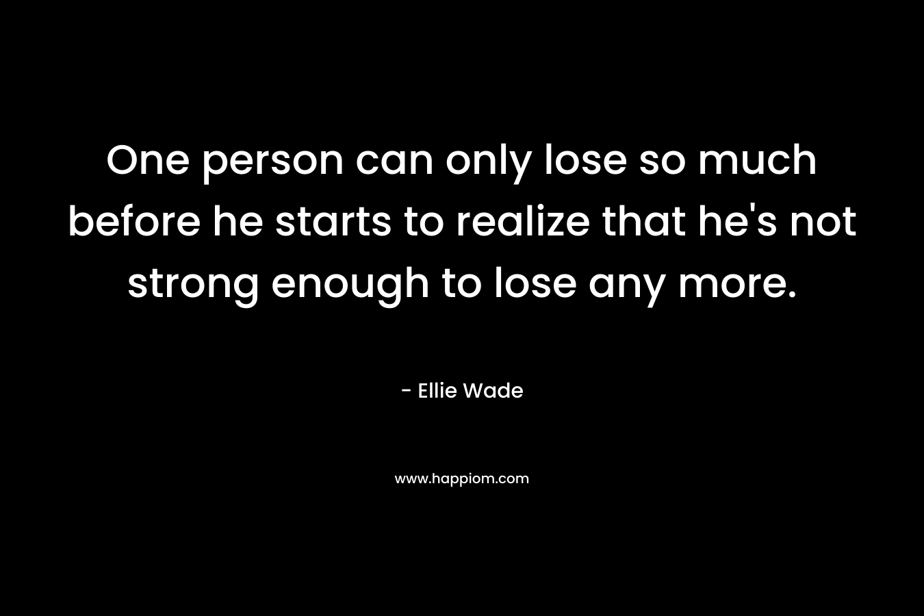 One person can only lose so much before he starts to realize that he's not strong enough to lose any more.