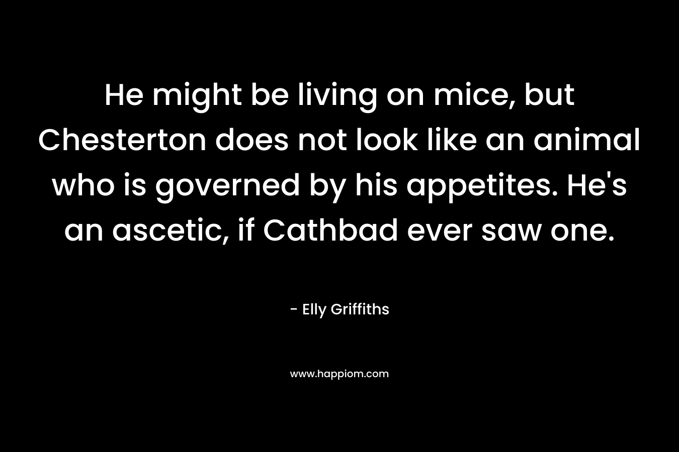 He might be living on mice, but Chesterton does not look like an animal who is governed by his appetites. He’s an ascetic, if Cathbad ever saw one. – Elly Griffiths