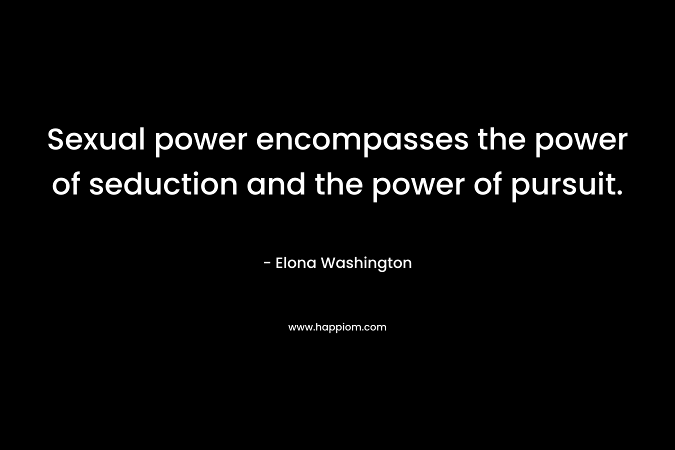 Sexual power encompasses the power of seduction and the power of pursuit.