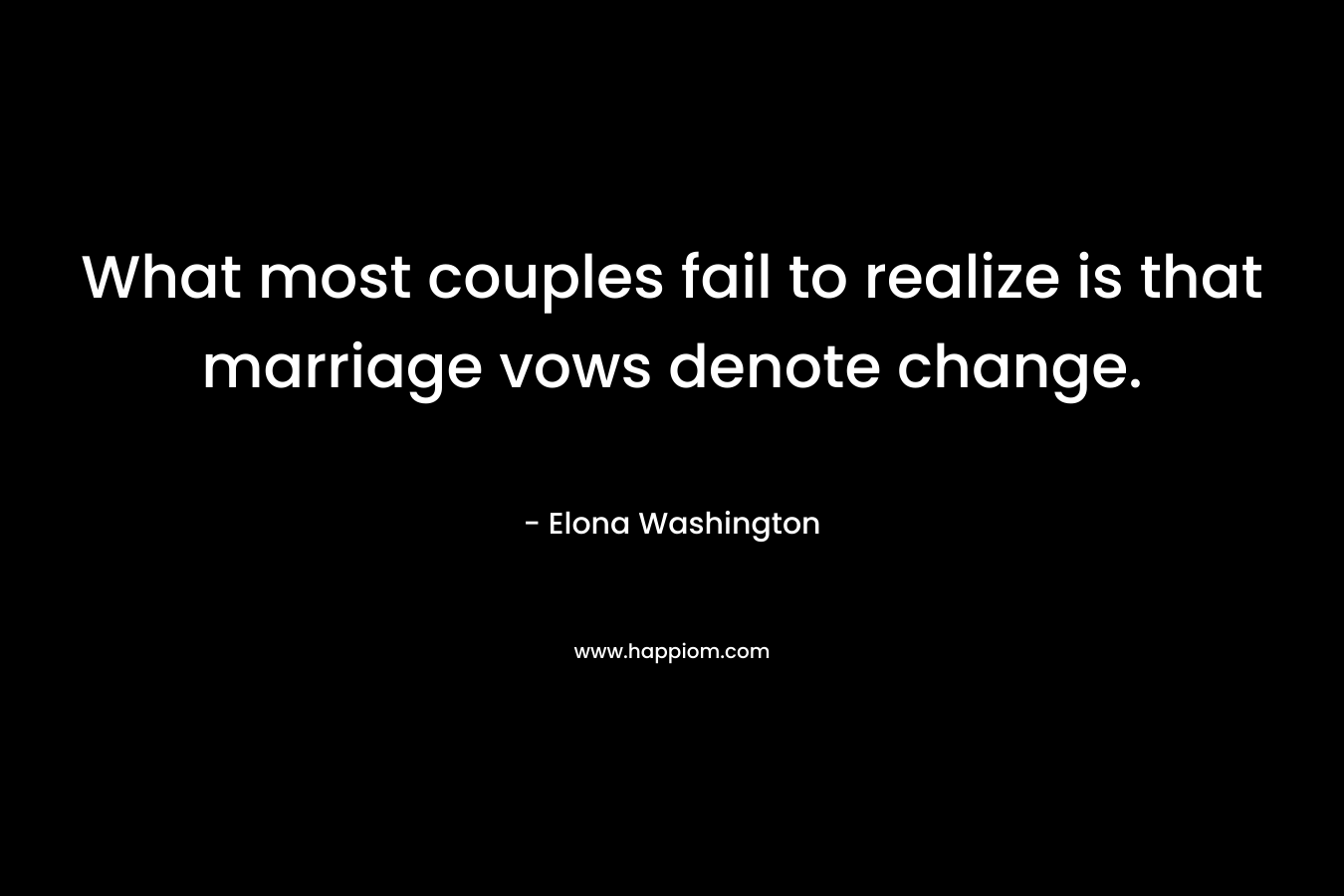 What most couples fail to realize is that marriage vows denote change. – Elona Washington