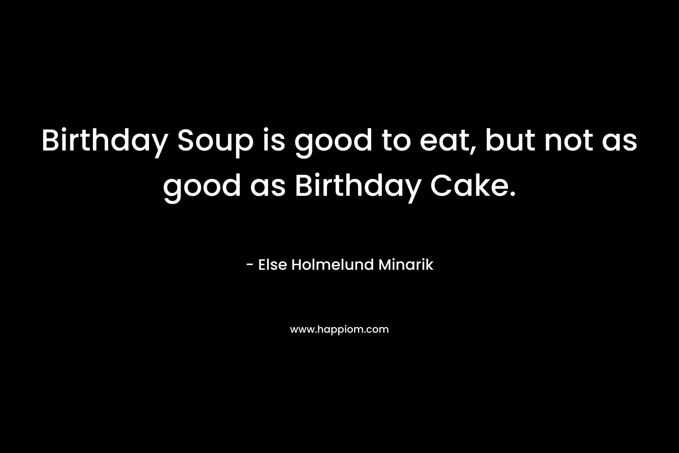 Birthday Soup is good to eat, but not as good as Birthday Cake.