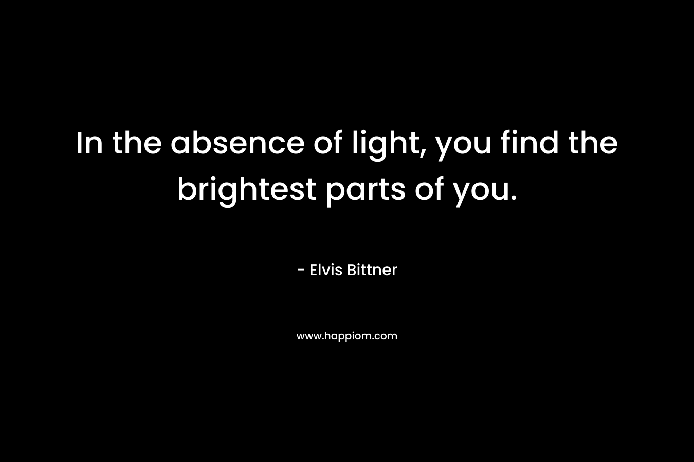 In the absence of light, you find the brightest parts of you.