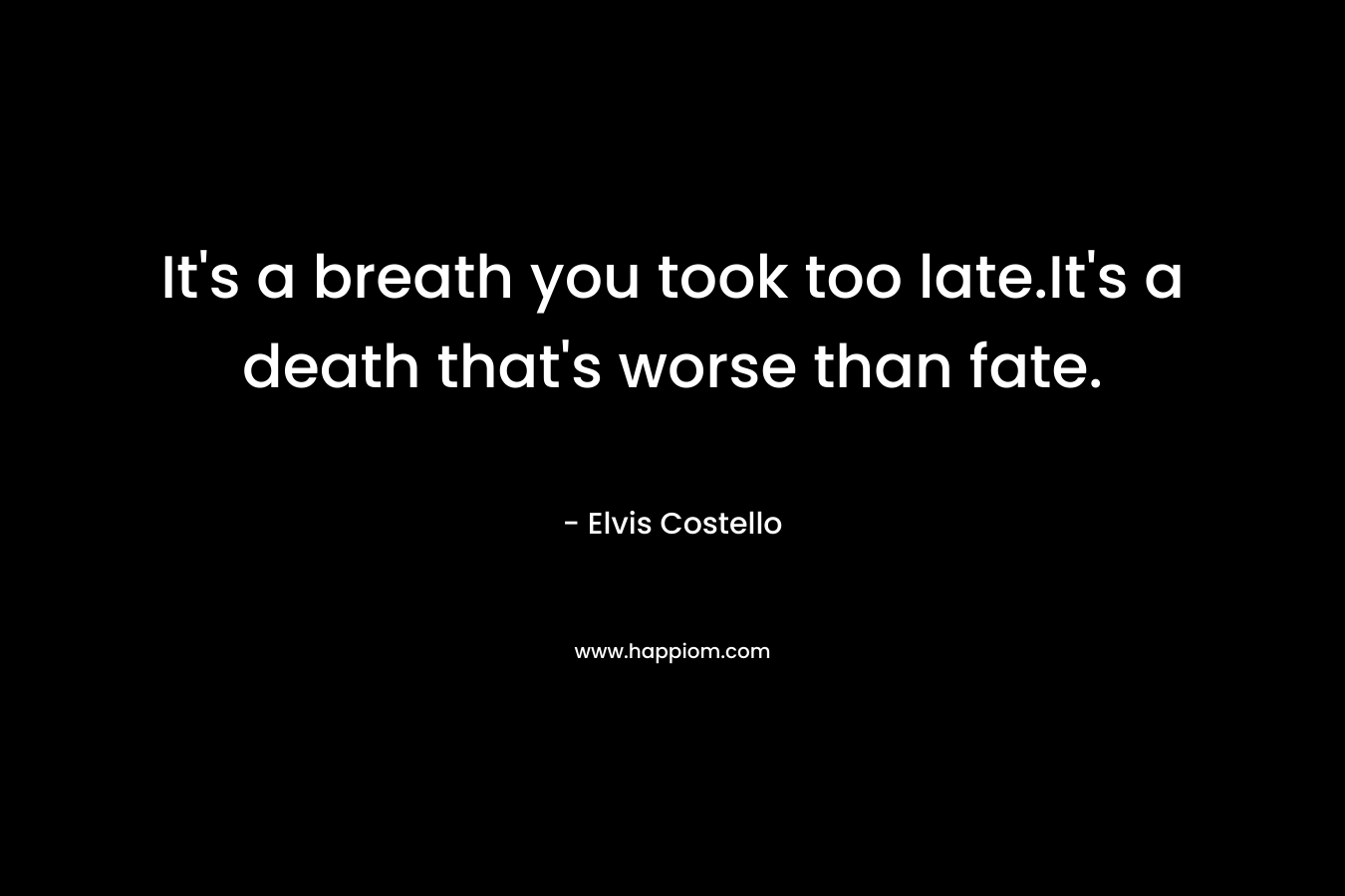 It's a breath you took too late.It's a death that's worse than fate.