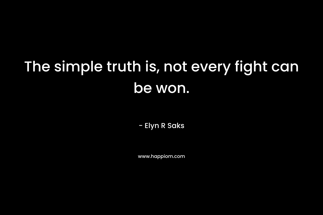 The simple truth is, not every fight can be won. – Elyn R Saks