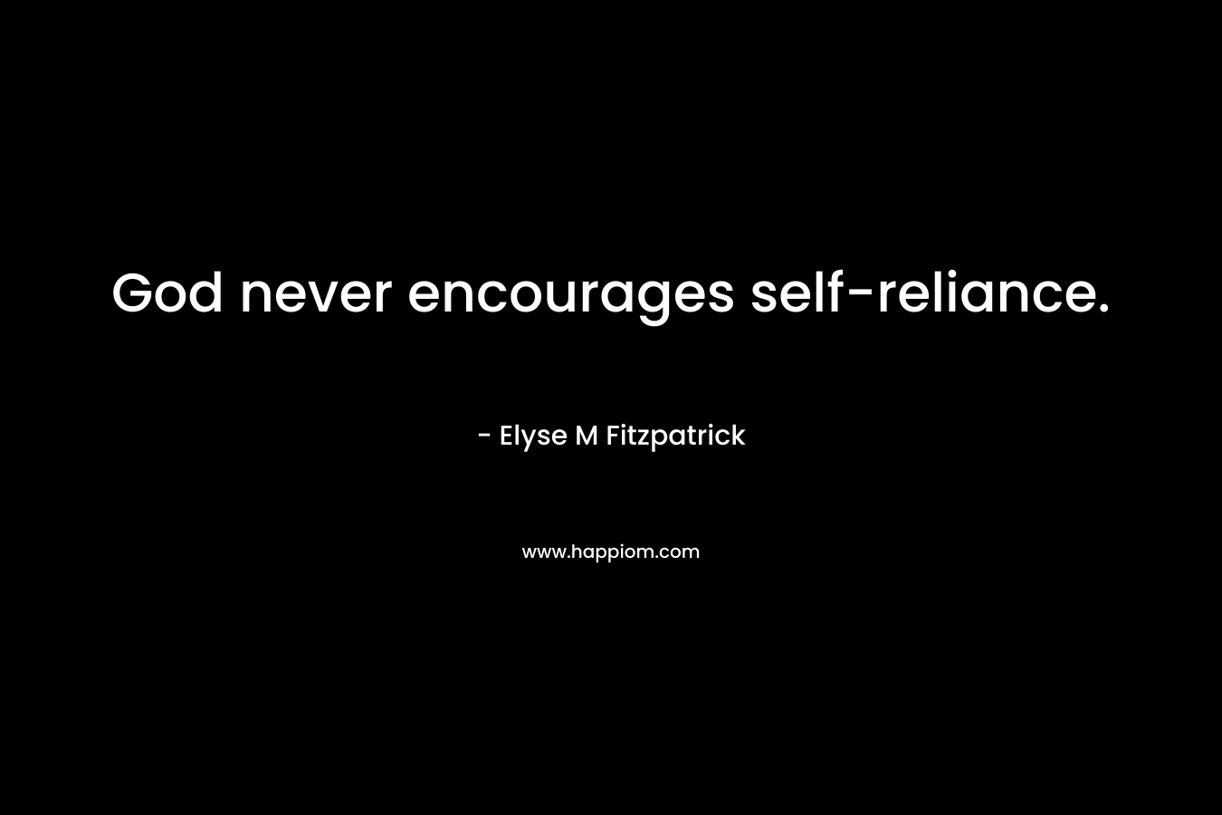 God never encourages self-reliance. – Elyse M Fitzpatrick