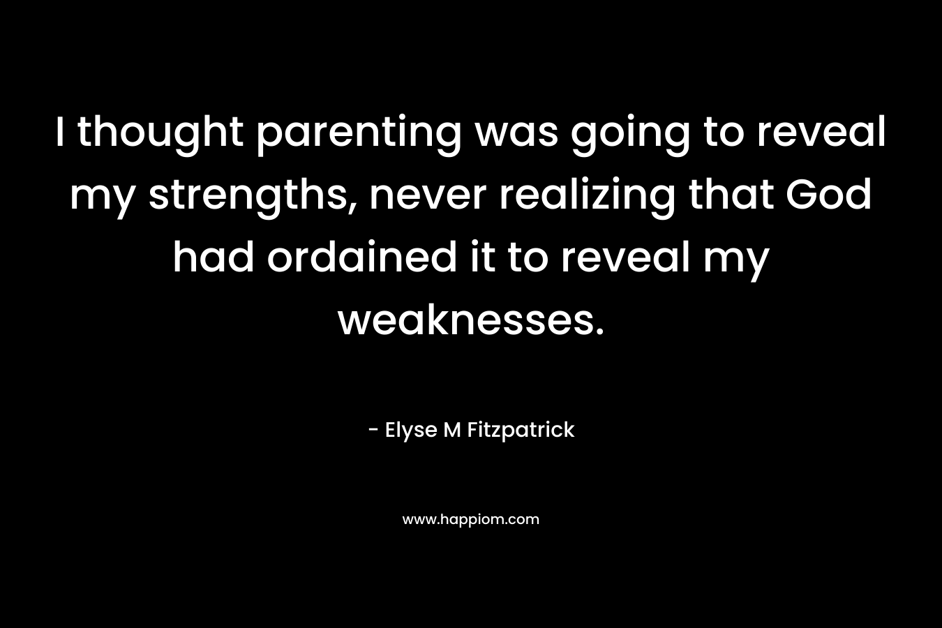 I thought parenting was going to reveal my strengths, never realizing that God had ordained it to reveal my weaknesses.