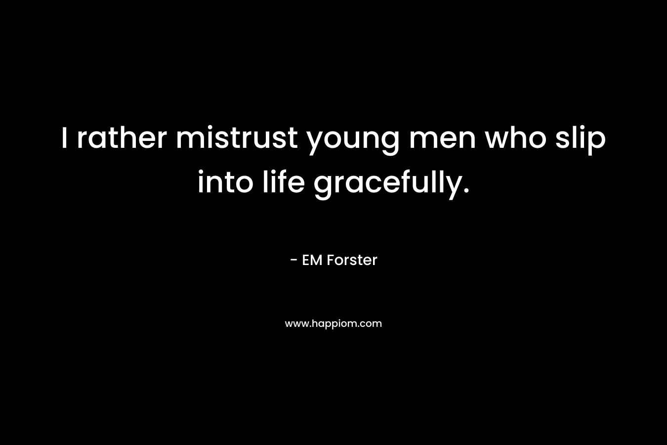 I rather mistrust young men who slip into life gracefully.
