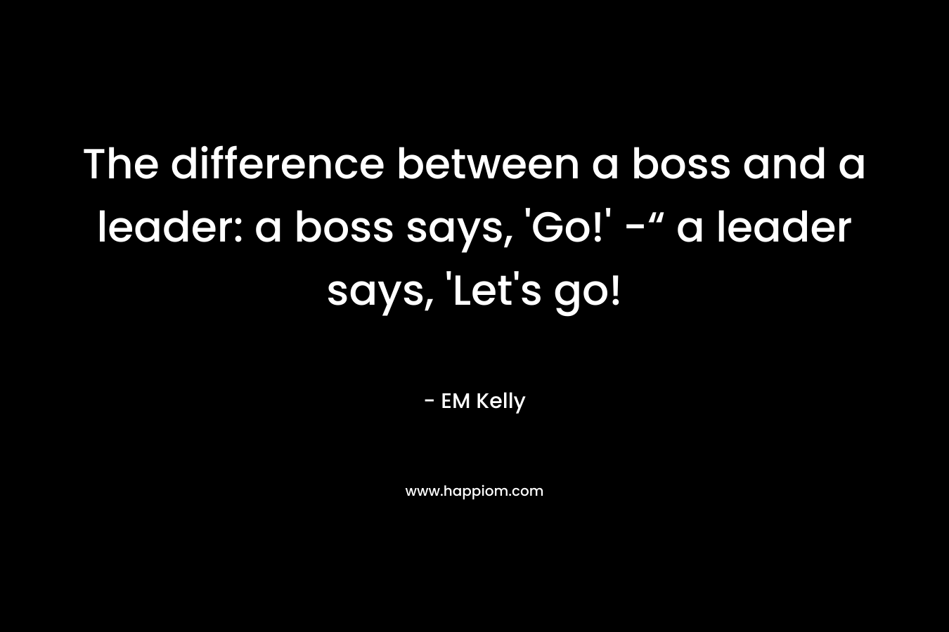 The difference between a boss and a leader: a boss says, 'Go!' -“ a leader says, 'Let's go!