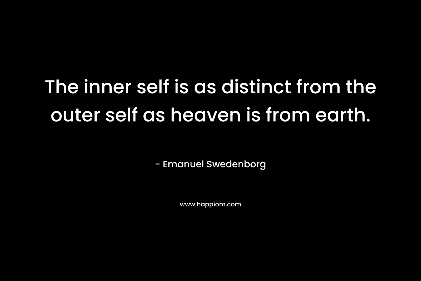 The inner self is as distinct from the outer self as heaven is from earth. – Emanuel Swedenborg