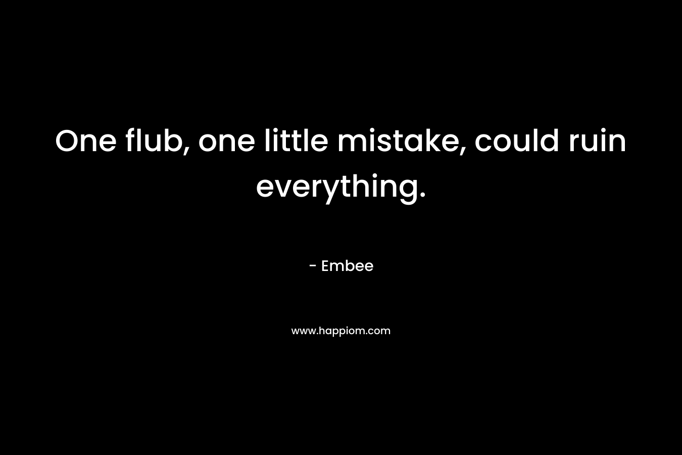 One flub, one little mistake, could ruin everything.