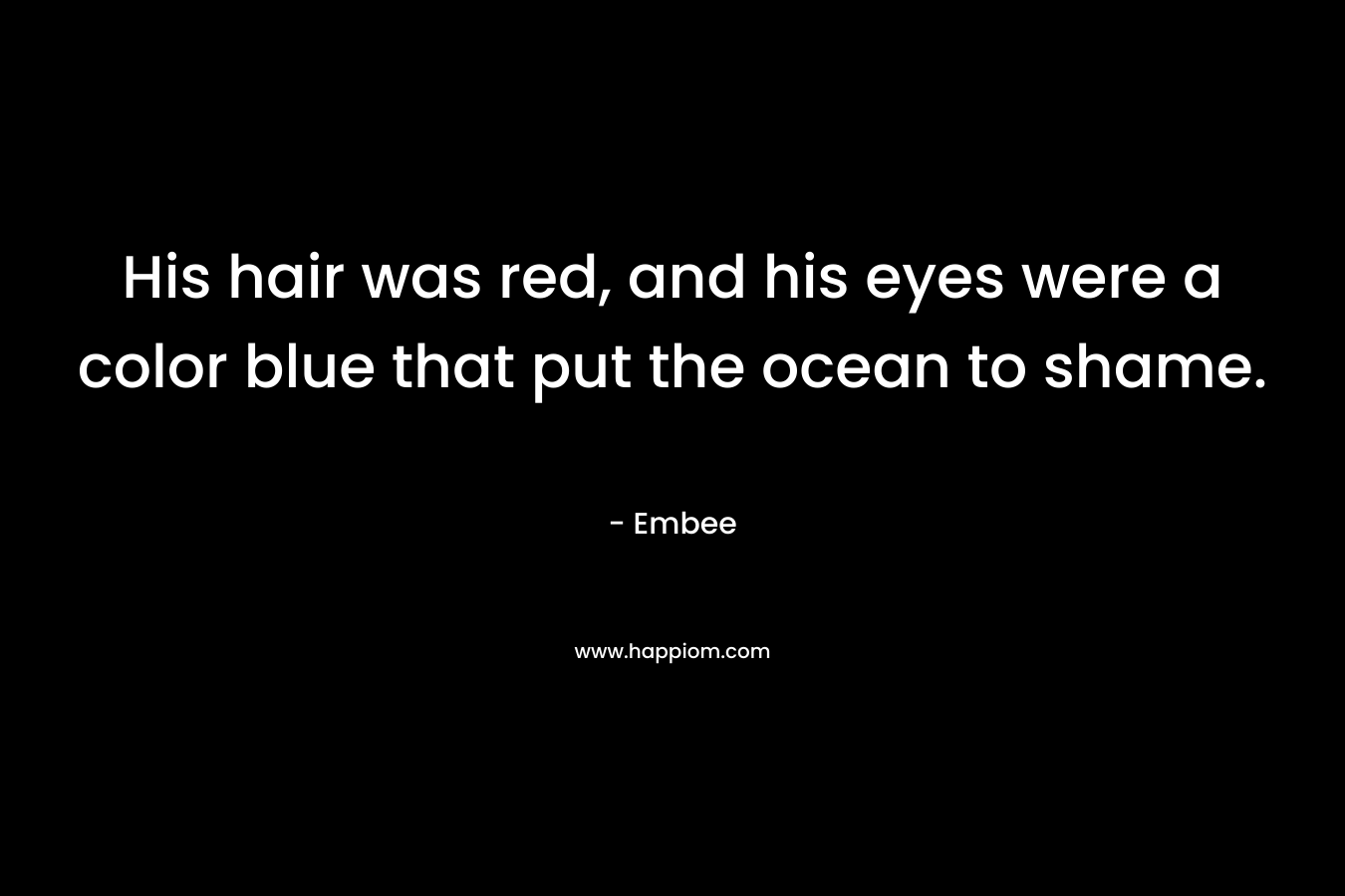 His hair was red, and his eyes were a color blue that put the ocean to shame. – Embee