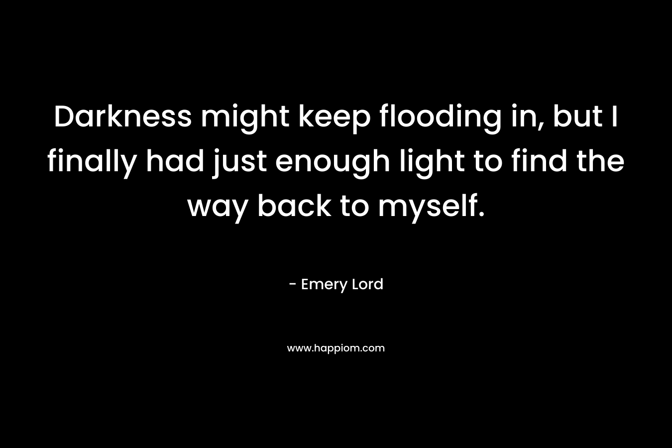 Darkness might keep flooding in, but I finally had just enough light to find the way back to myself.