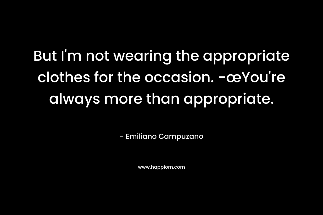 But I'm not wearing the appropriate clothes for the occasion. -œYou're always more than appropriate.