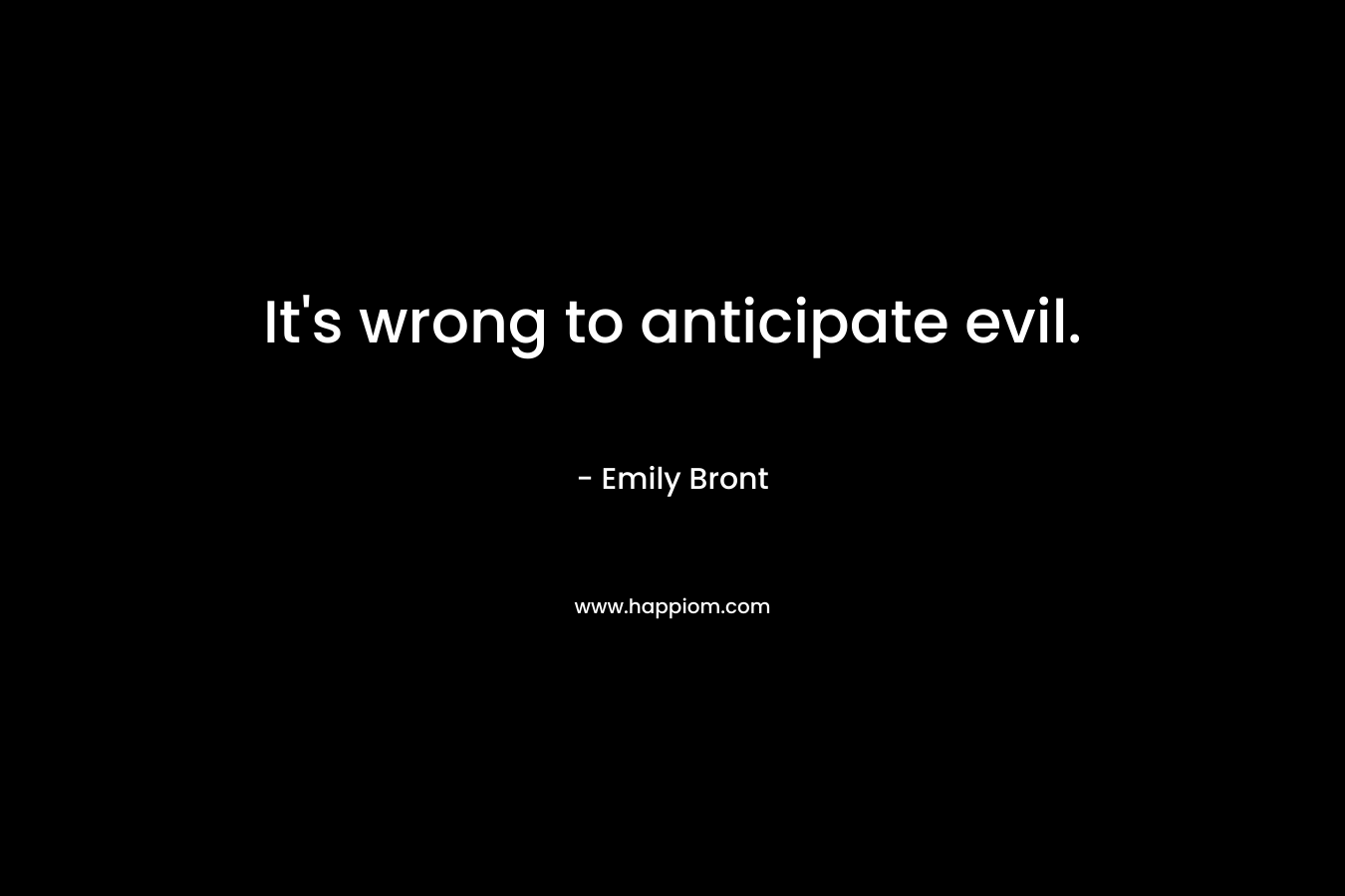 It's wrong to anticipate evil.