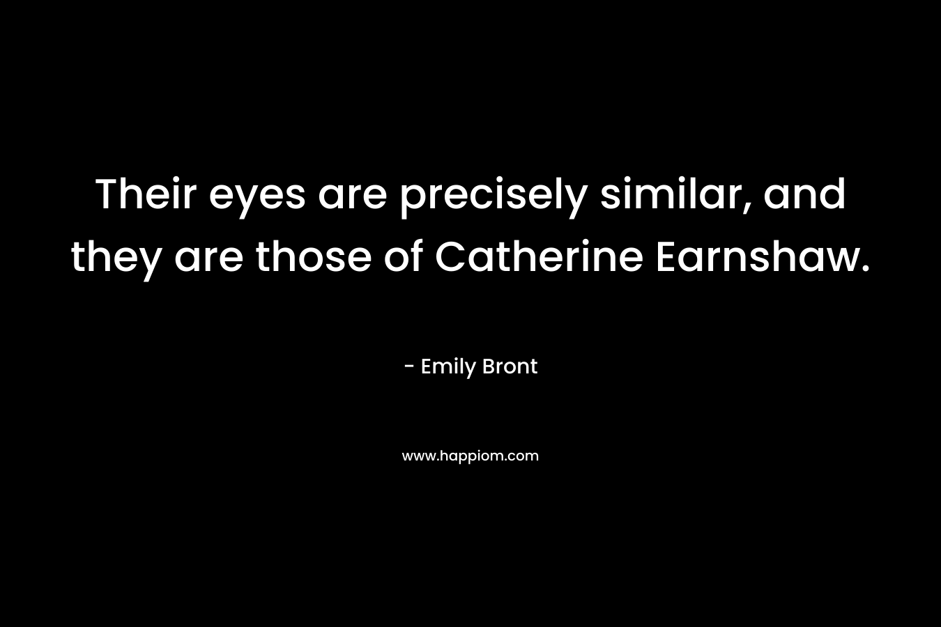 Their eyes are precisely similar, and they are those of Catherine Earnshaw. – Emily Bront