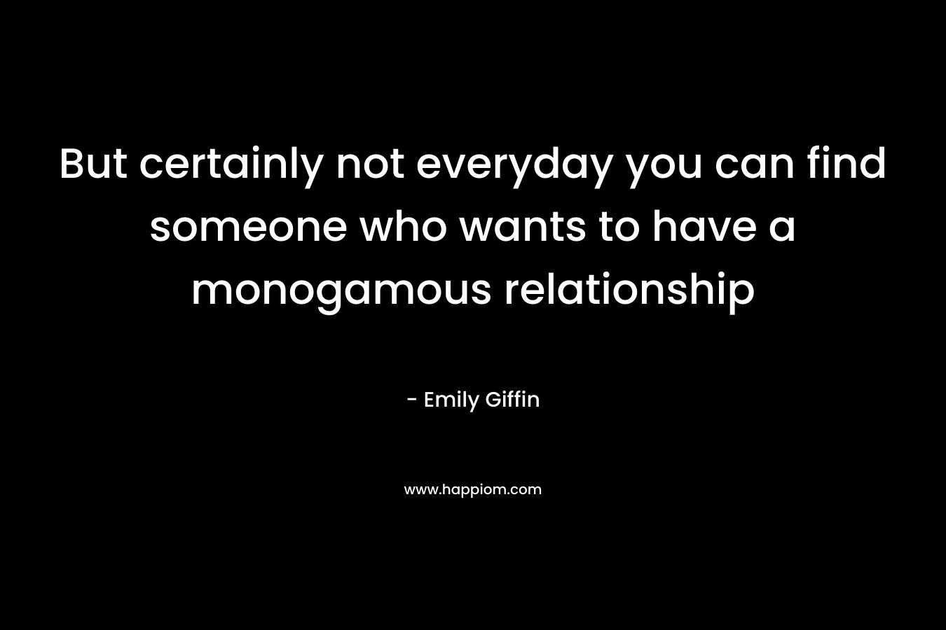 But certainly not everyday you can find someone who wants to have a monogamous relationship – Emily Giffin