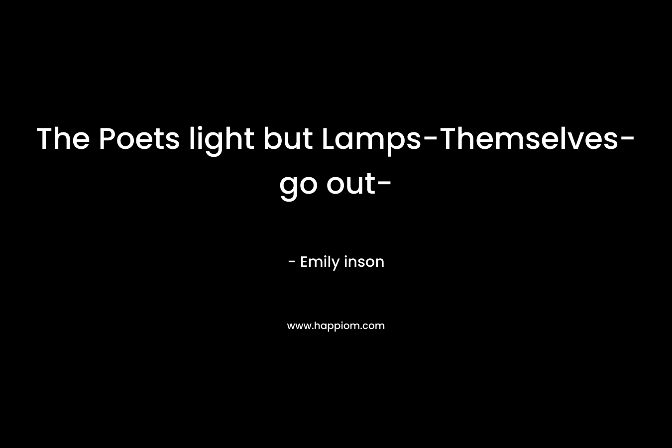 The Poets light but Lamps-Themselves-go out-