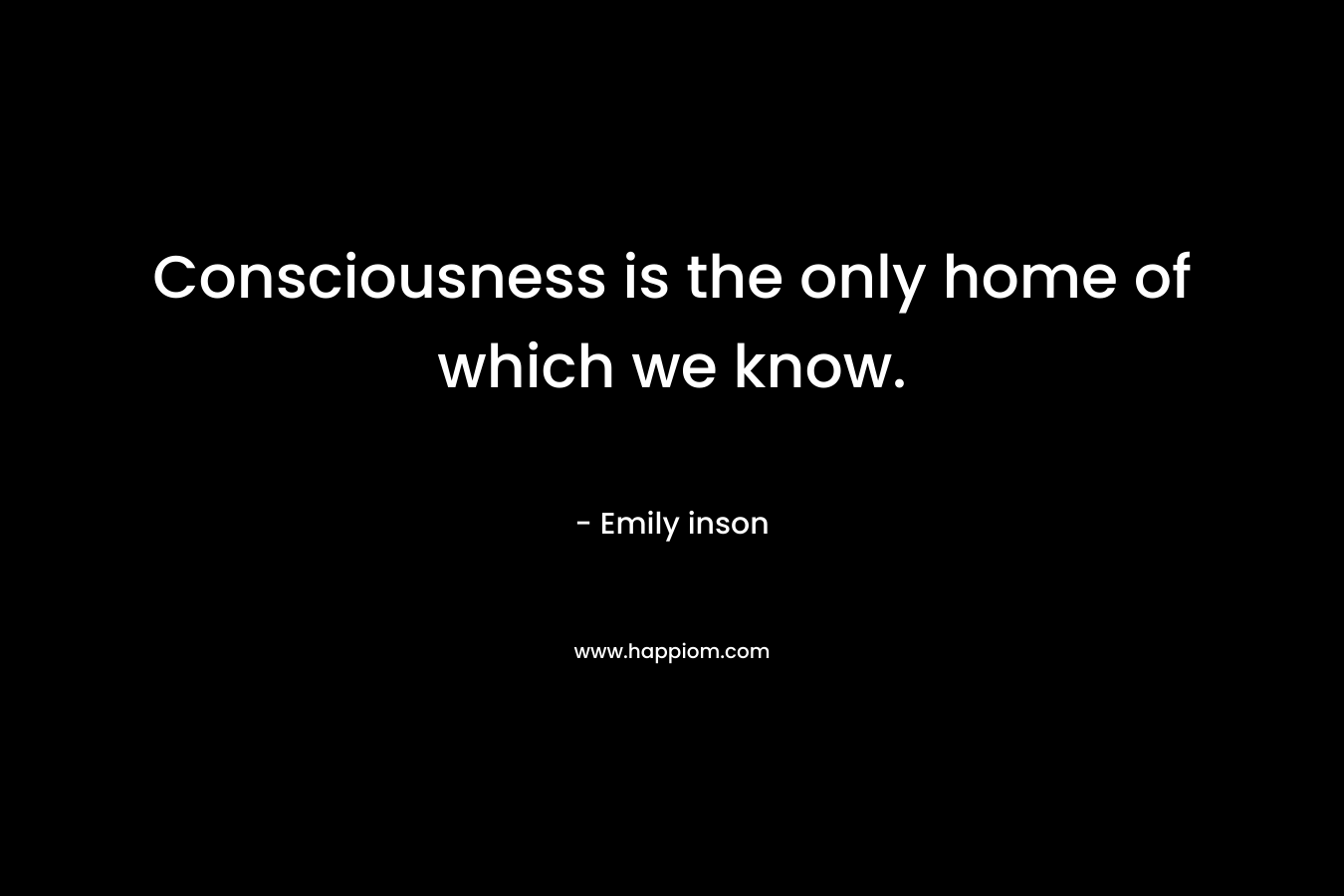 Consciousness is the only home of which we know.