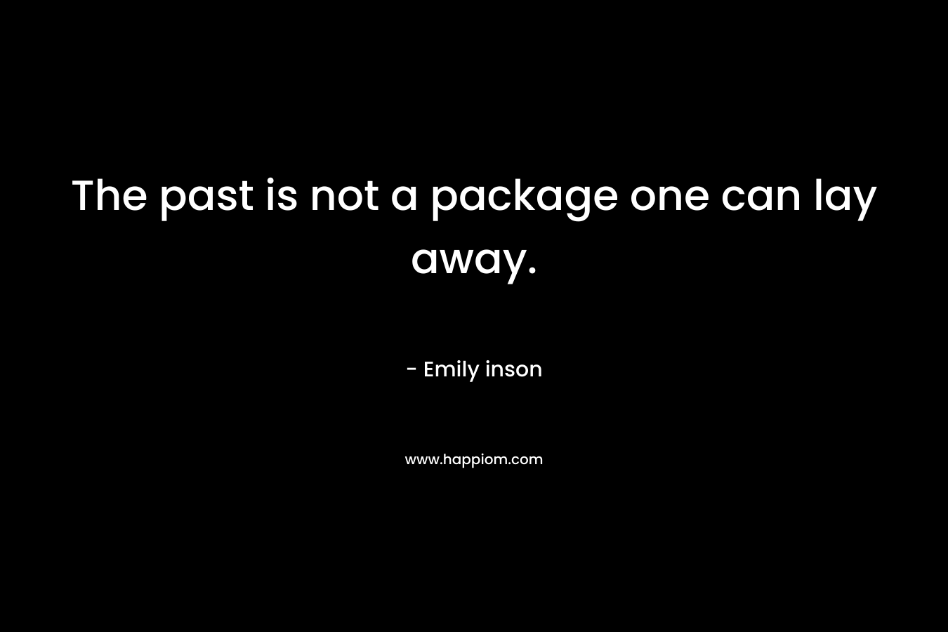 The past is not a package one can lay away. – Emily inson