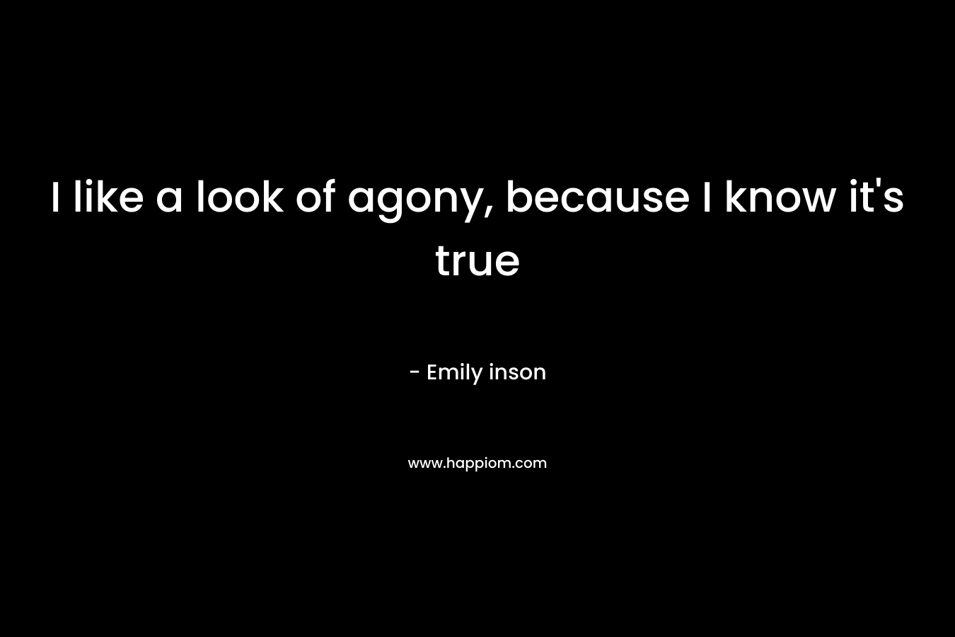 I like a look of agony, because I know it’s true – Emily inson