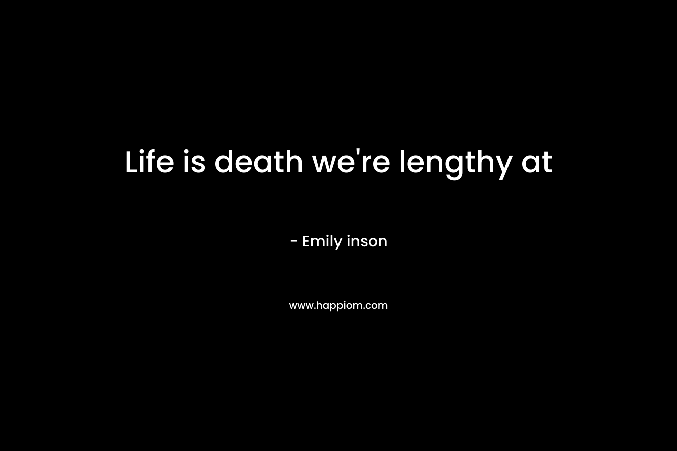 Life is death we’re lengthy at – Emily inson