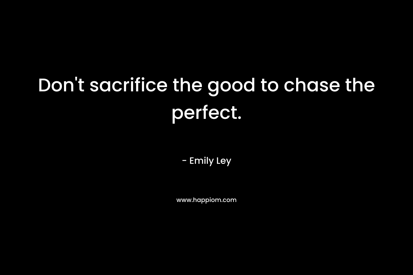 Don't sacrifice the good to chase the perfect.