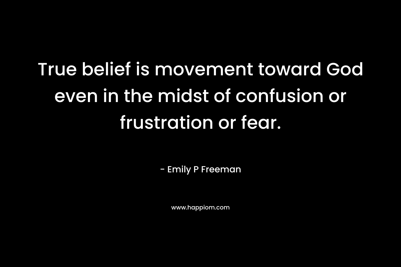 True belief is movement toward God even in the midst of confusion or frustration or fear.