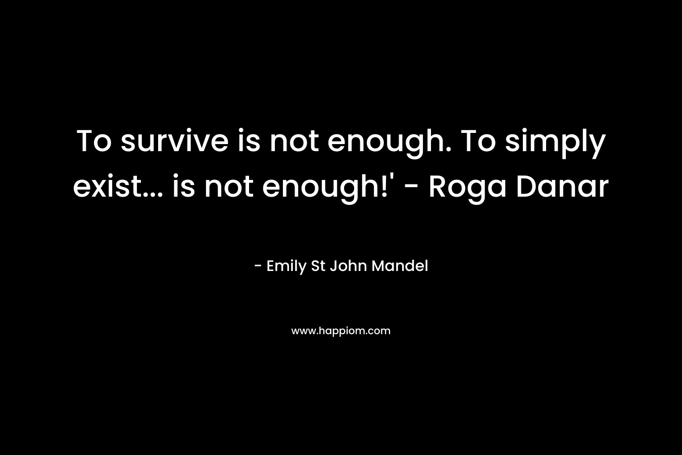 To survive is not enough. To simply exist... is not enough!' - Roga Danar