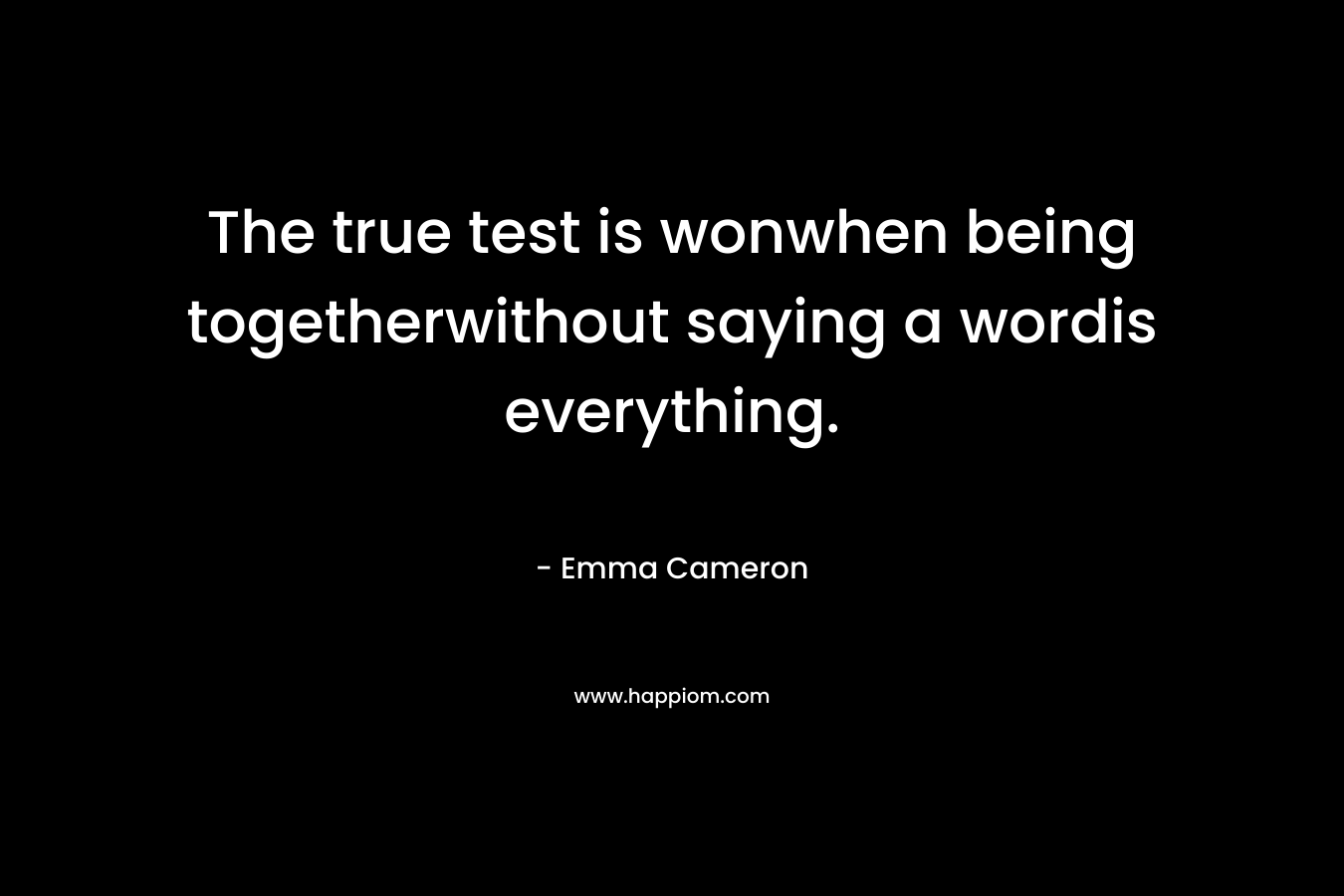 The true test is wonwhen being togetherwithout saying a wordis everything. – Emma Cameron